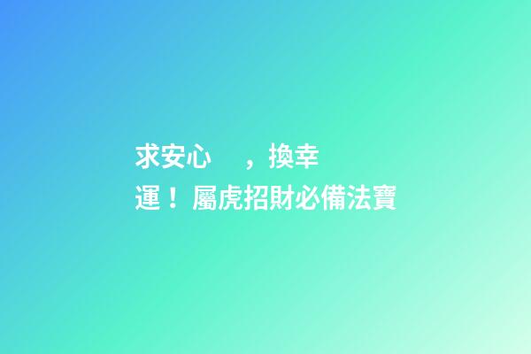 求安心，換幸運！屬虎招財必備法寶